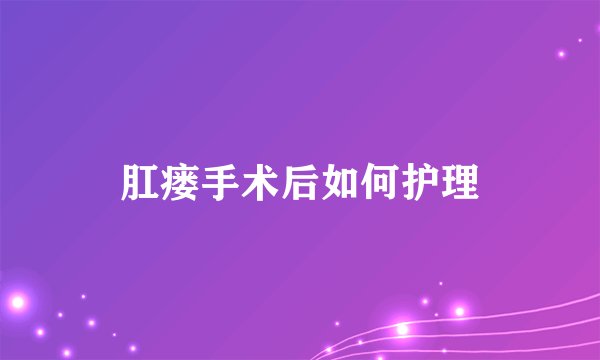 肛瘘手术后如何护理