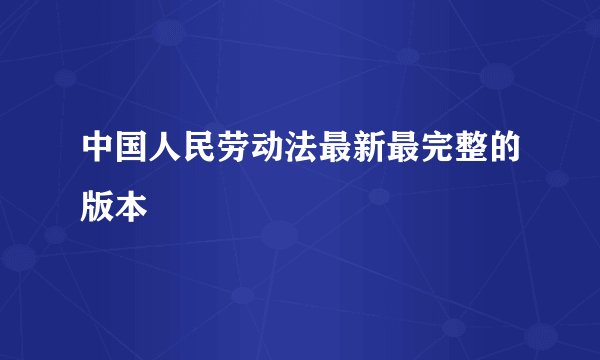 中国人民劳动法最新最完整的版本