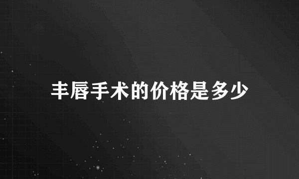 丰唇手术的价格是多少