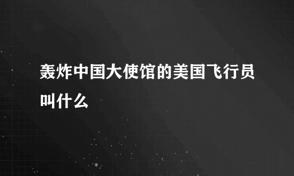 轰炸中国大使馆的美国飞行员叫什么