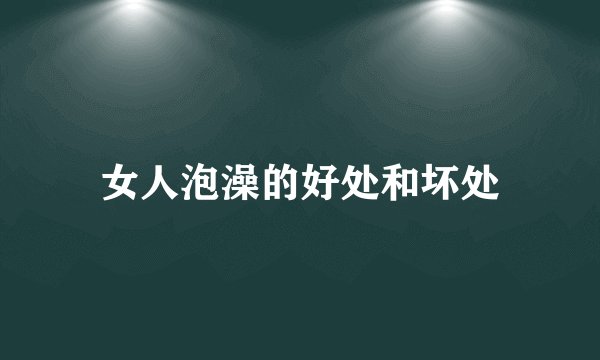 女人泡澡的好处和坏处