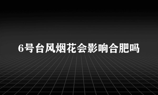 6号台风烟花会影响合肥吗