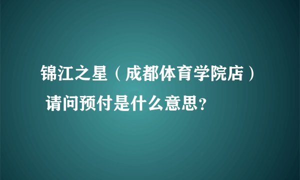 锦江之星（成都体育学院店） 请问预付是什么意思？