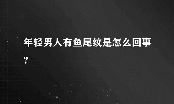 年轻男人有鱼尾纹是怎么回事？