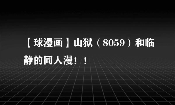 【球漫画】山狱（8059）和临静的同人漫！！