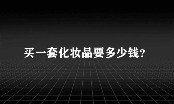 买一套化妆品要多少钱？