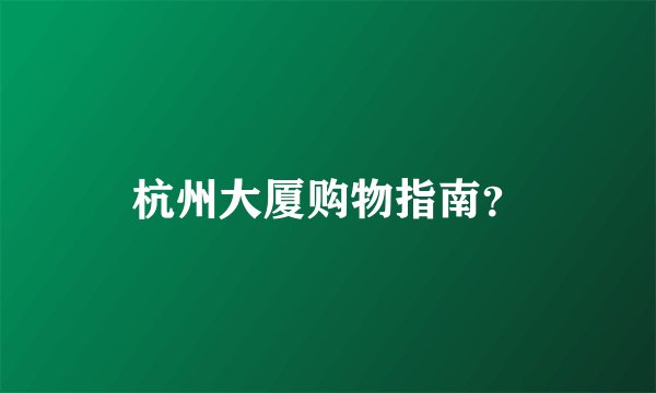 杭州大厦购物指南？