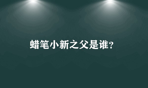 蜡笔小新之父是谁？