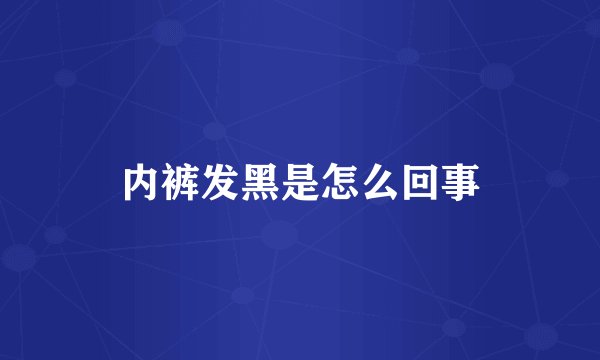 内裤发黑是怎么回事