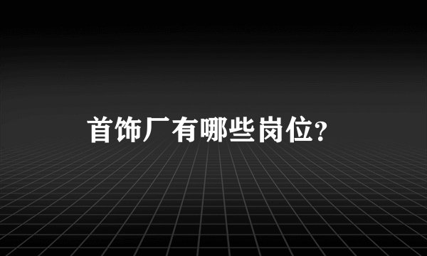 首饰厂有哪些岗位？