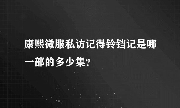 康熙微服私访记得铃铛记是哪一部的多少集？