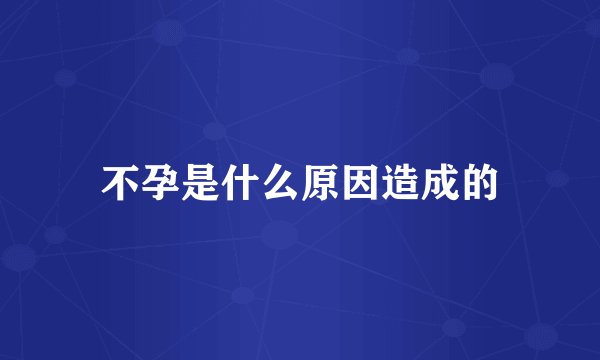 不孕是什么原因造成的