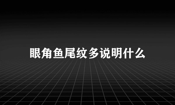 眼角鱼尾纹多说明什么