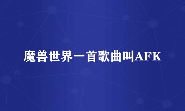魔兽世界一首歌曲叫AFK