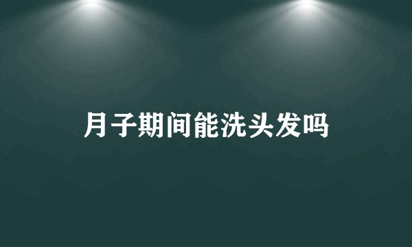 月子期间能洗头发吗