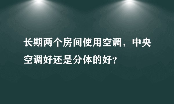 长期两个房间使用空调，中央空调好还是分体的好？