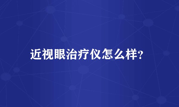 近视眼治疗仪怎么样？
