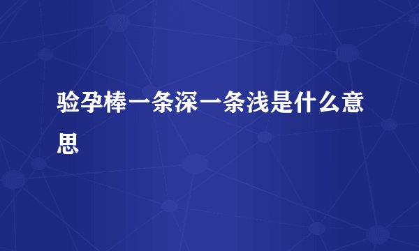 验孕棒一条深一条浅是什么意思