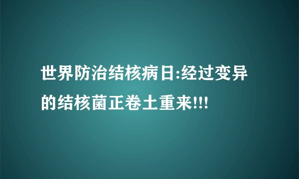 世界防治结核病日:经过变异的结核菌正卷土重来!!!