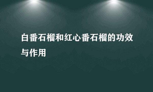 白番石榴和红心番石榴的功效与作用