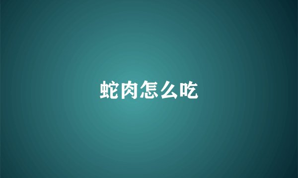 蛇肉怎么吃