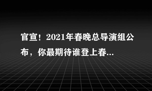 官宣！2021年春晚总导演组公布，你最期待谁登上春晚舞台？