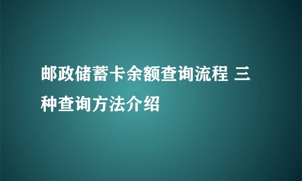 邮政储蓄卡余额查询流程 三种查询方法介绍