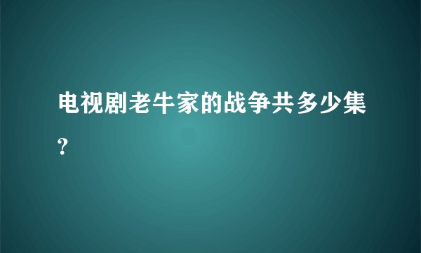 电视剧老牛家的战争共多少集？
