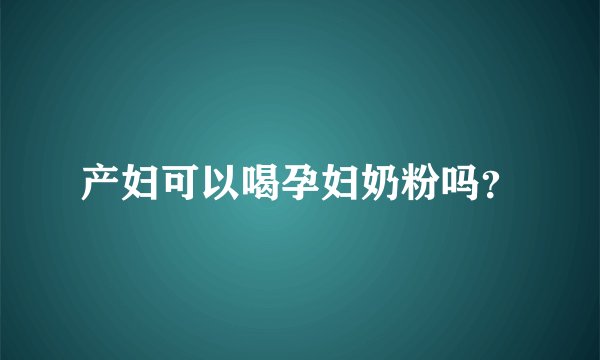 产妇可以喝孕妇奶粉吗？