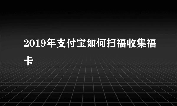 2019年支付宝如何扫福收集福卡