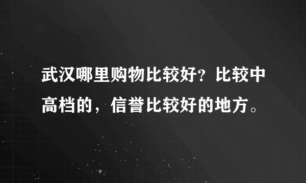 武汉哪里购物比较好？比较中高档的，信誉比较好的地方。