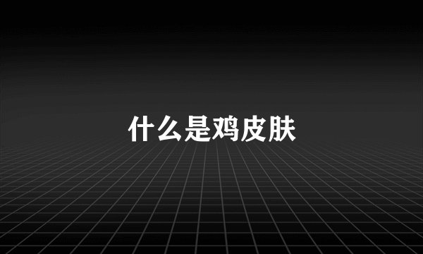 什么是鸡皮肤