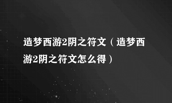 造梦西游2阴之符文（造梦西游2阴之符文怎么得）