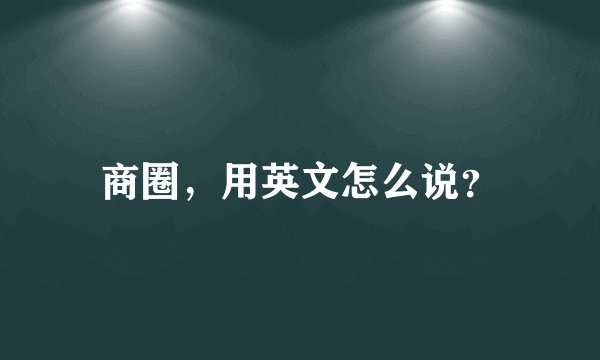 商圈，用英文怎么说？