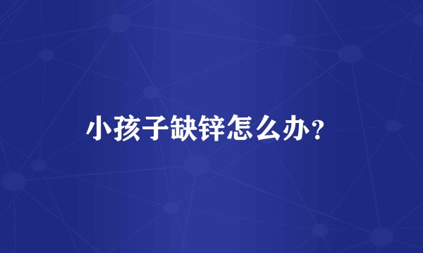 小孩子缺锌怎么办?
