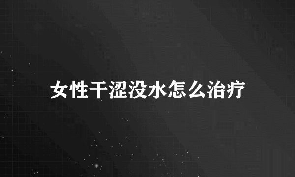 女性干涩没水怎么治疗