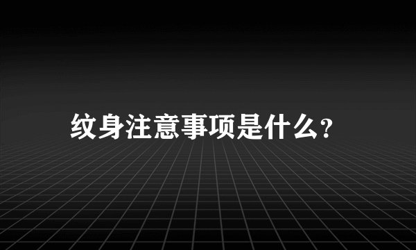 纹身注意事项是什么？