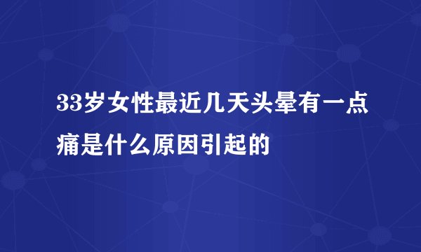 33岁女性最近几天头晕有一点痛是什么原因引起的