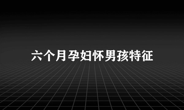 六个月孕妇怀男孩特征
