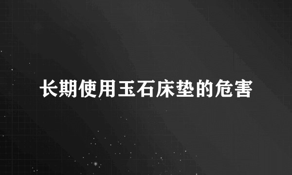 长期使用玉石床垫的危害