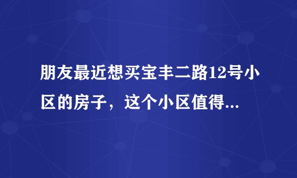 朋友最近想买宝丰二路12号小区的房子，这个小区值得可以买吗？有什么需要注意的吗？