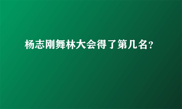 杨志刚舞林大会得了第几名？