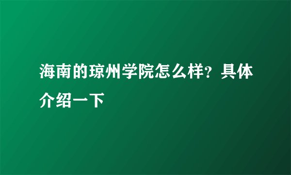 海南的琼州学院怎么样？具体介绍一下