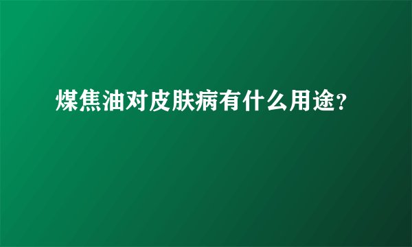 煤焦油对皮肤病有什么用途？