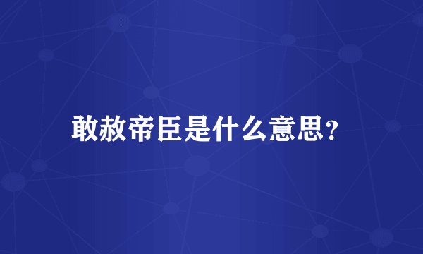 敢赦帝臣是什么意思？