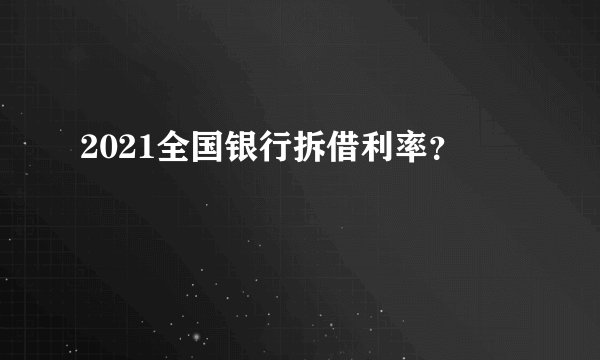 2021全国银行拆借利率？