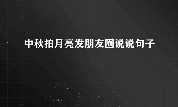 中秋拍月亮发朋友圈说说句子