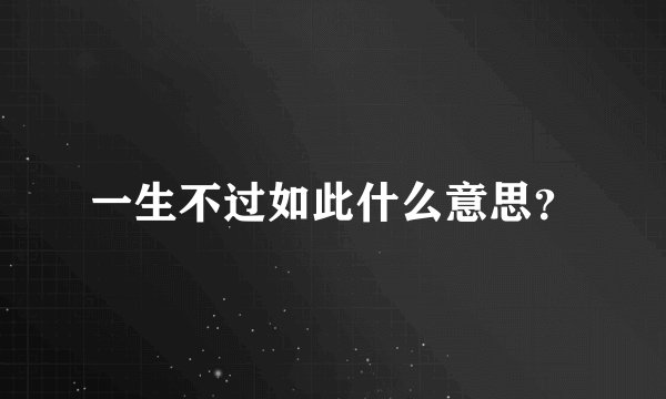 一生不过如此什么意思？