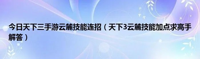 今日天下三手游云麓技能连招（天下3云麓技能加点求高手解答）