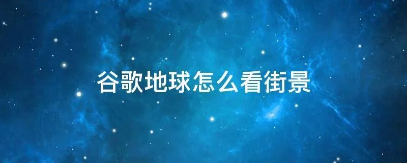 谷歌地球怎么看街景